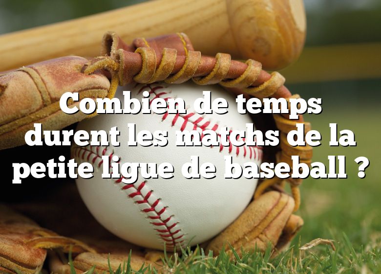 Combien de temps durent les matchs de la petite ligue de baseball ?